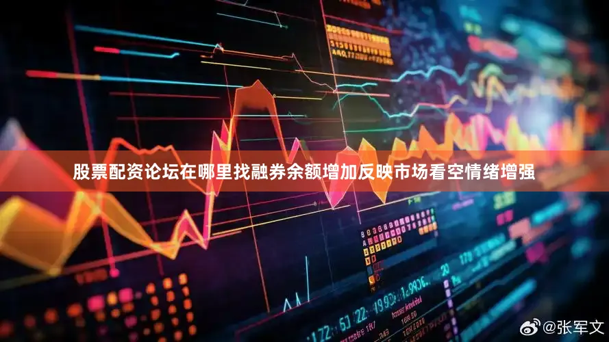 股票配资论坛在哪里找融券余额增加反映市场看空情绪增强