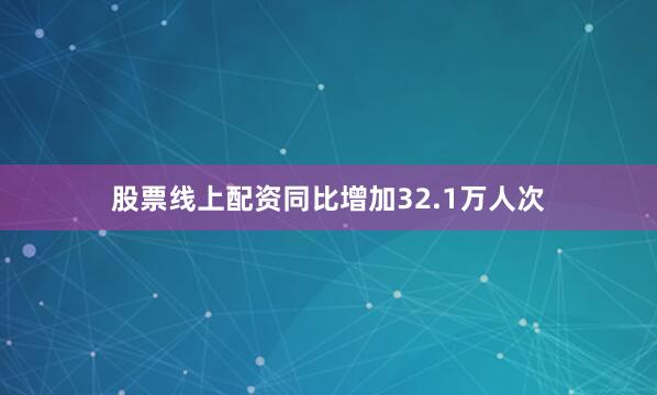 股票线上配资同比增加32.1万人次