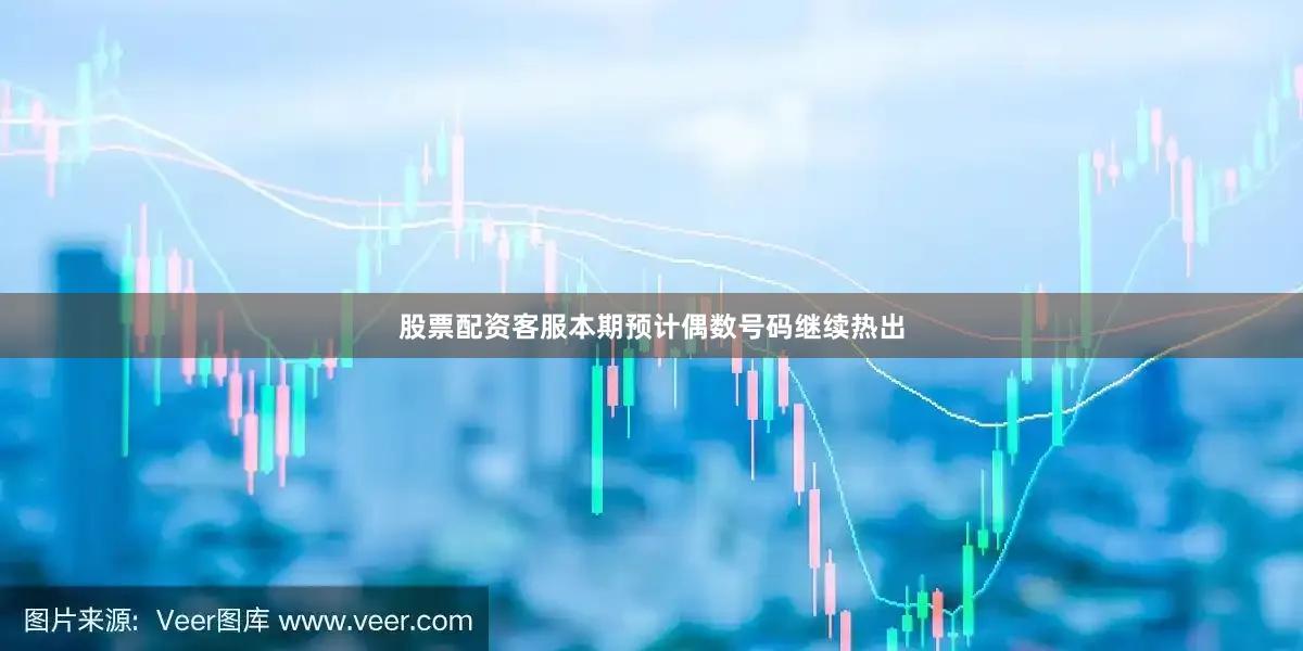 股票配资客服本期预计偶数号码继续热出