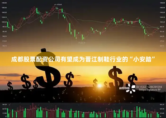 成都股票配资公司有望成为晋江制鞋行业的“小安踏”