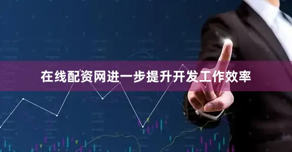 在线配资网进一步提升开发工作效率