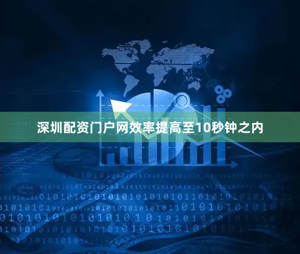 深圳配资门户网效率提高至10秒钟之内