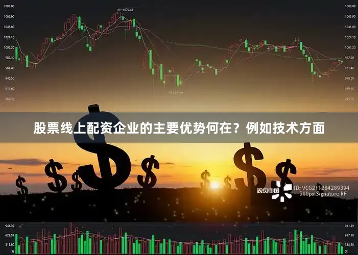 股票线上配资企业的主要优势何在？例如技术方面
