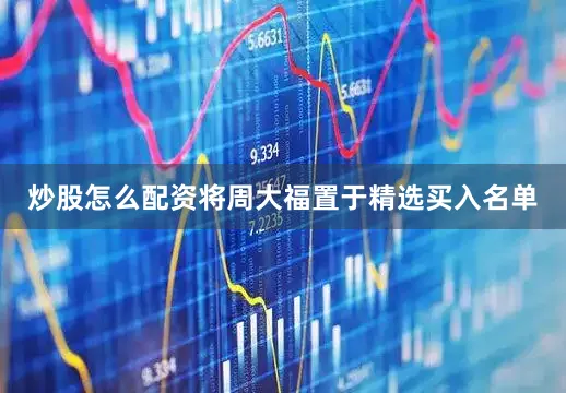 炒股怎么配资将周大福置于精选买入名单