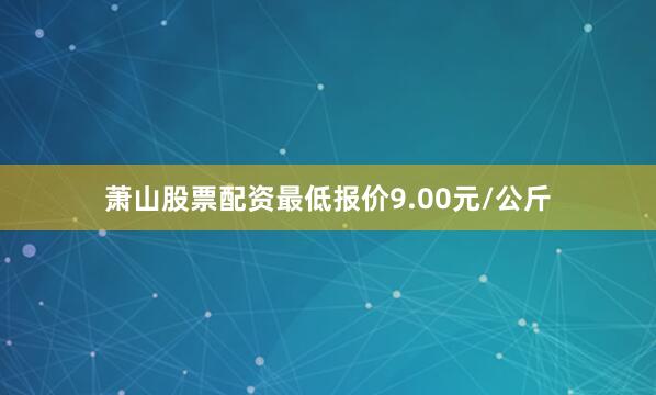 萧山股票配资最低报价9.00元/公斤