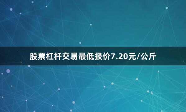 股票杠杆交易最低报价7.20元/公斤