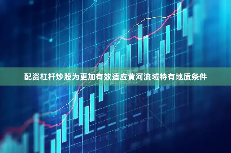 配资杠杆炒股　　为更加有效适应黄河流域特有地质条件