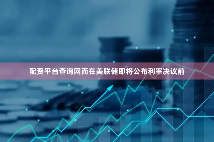 配资平台查询网　　而在美联储即将公布利率决议前