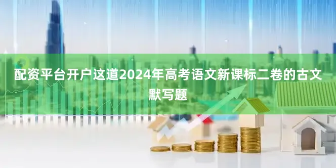 配资平台开户这道2024年高考语文新课标二卷的古文默写题
