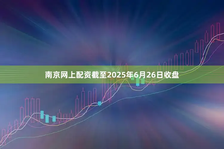 南京网上配资截至2025年6月26日收盘