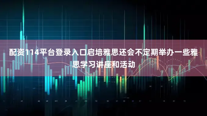 配资114平台登录入口启培雅思还会不定期举办一些雅思学习讲座和活动