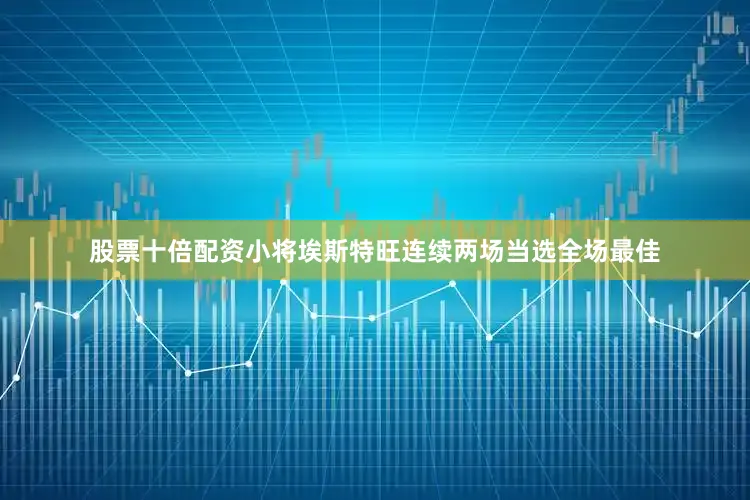 股票十倍配资小将埃斯特旺连续两场当选全场最佳