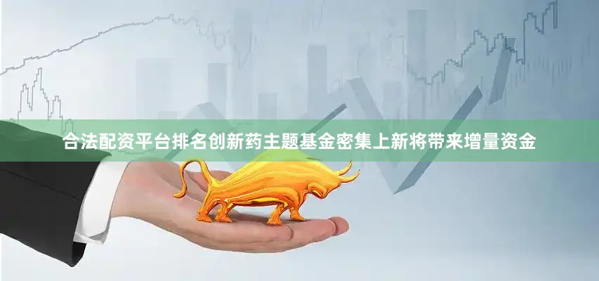 合法配资平台排名创新药主题基金密集上新将带来增量资金