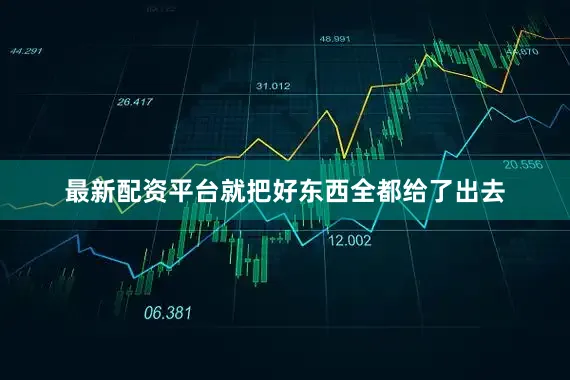 最新配资平台就把好东西全都给了出去