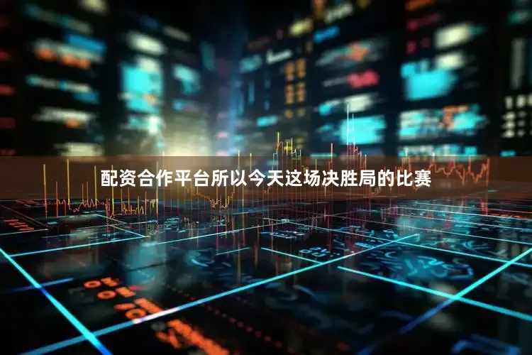 配资合作平台所以今天这场决胜局的比赛