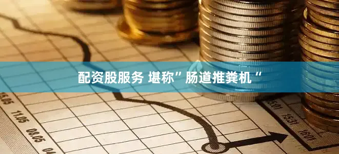配资股服务 堪称”肠道推粪机“