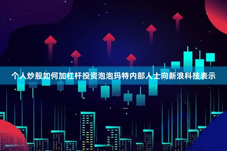 个人炒股如何加杠杆投资泡泡玛特内部人士向新浪科技表示