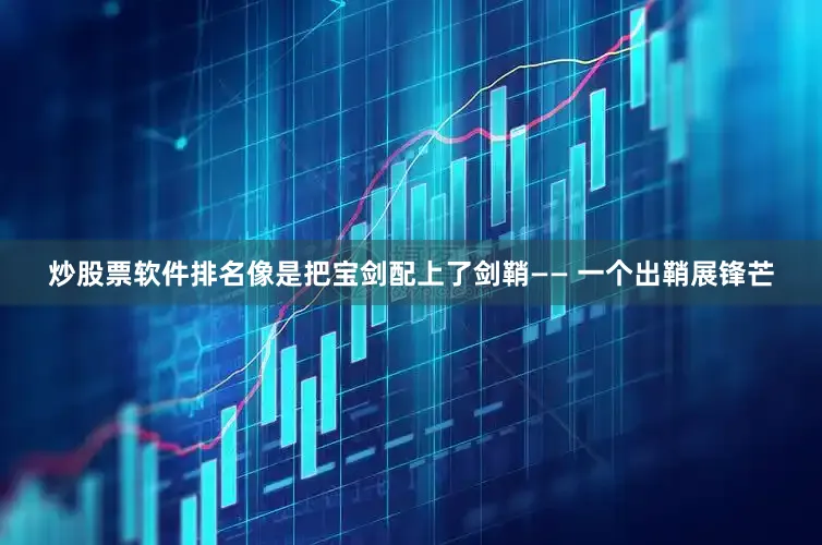 炒股票软件排名像是把宝剑配上了剑鞘—— 一个出鞘展锋芒
