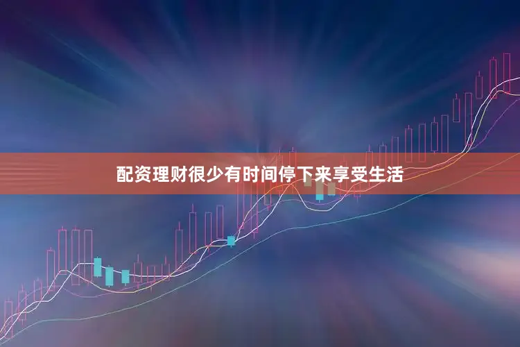 配资理财很少有时间停下来享受生活
