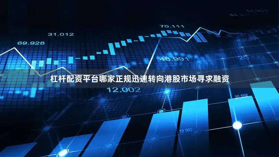 杠杆配资平台哪家正规迅速转向港股市场寻求融资