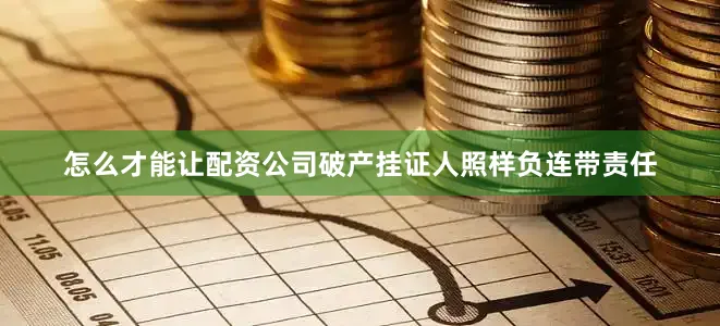 怎么才能让配资公司破产挂证人照样负连带责任