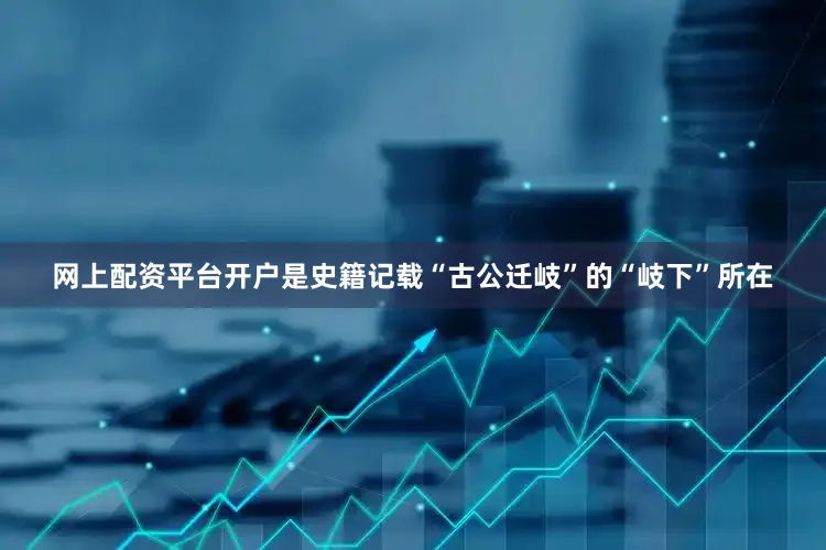 网上配资平台开户是史籍记载“古公迁岐”的“岐下”所在