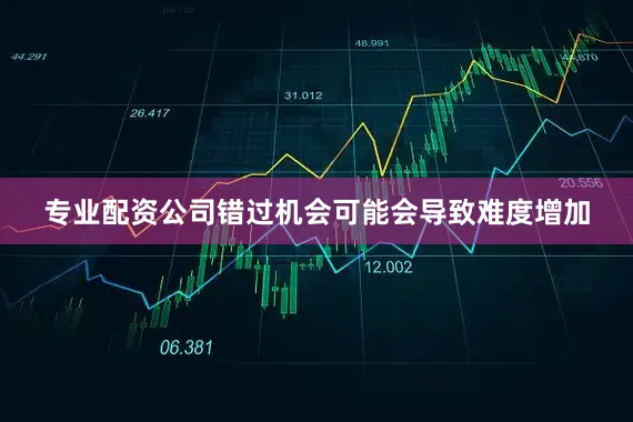 专业配资公司错过机会可能会导致难度增加