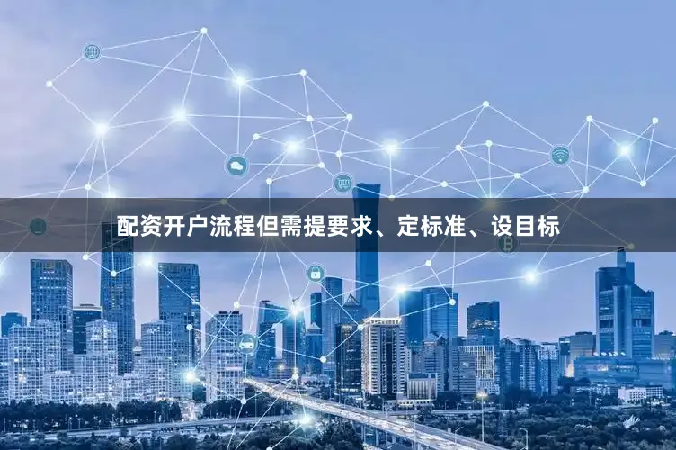 配资开户流程但需提要求、定标准、设目标