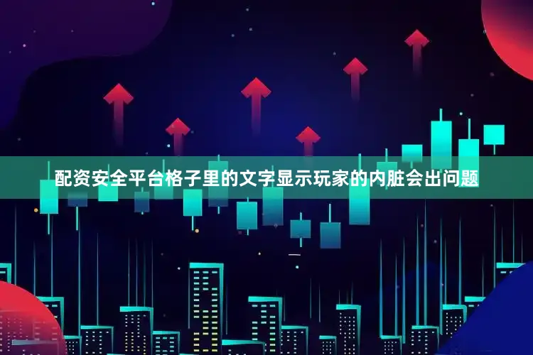 配资安全平台格子里的文字显示玩家的内脏会出问题