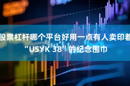 股票杠杆哪个平台好用一点有人卖印着“USYK 38”的纪念围巾