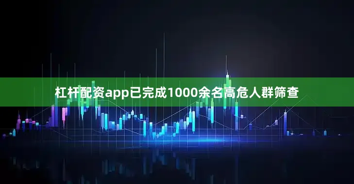 杠杆配资app已完成1000余名高危人群筛查