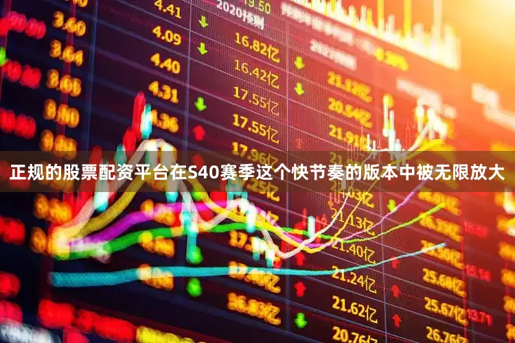 正规的股票配资平台在S40赛季这个快节奏的版本中被无限放大