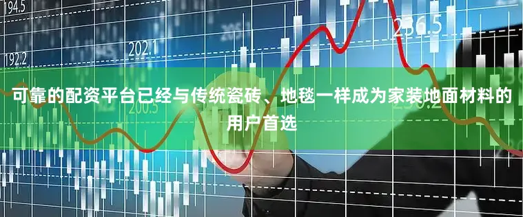 可靠的配资平台已经与传统瓷砖、地毯一样成为家装地面材料的用户首选