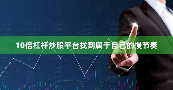 10倍杠杆炒股平台找到属于自己的慢节奏