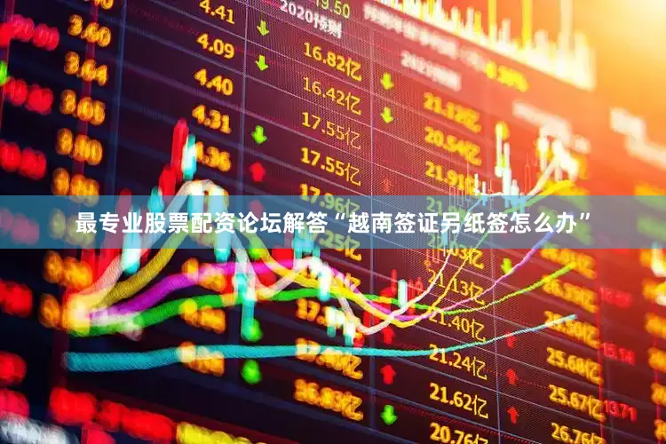 最专业股票配资论坛解答“越南签证另纸签怎么办”