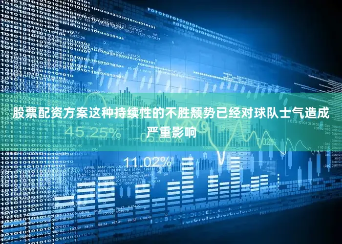 股票配资方案这种持续性的不胜颓势已经对球队士气造成严重影响