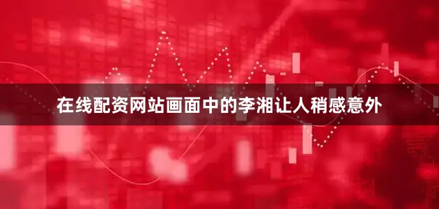 在线配资网站画面中的李湘让人稍感意外