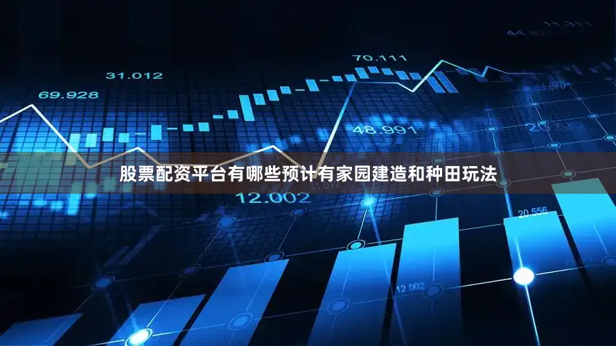 股票配资平台有哪些预计有家园建造和种田玩法