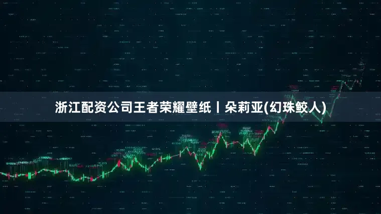 浙江配资公司王者荣耀壁纸丨朵莉亚(幻珠鲛人)