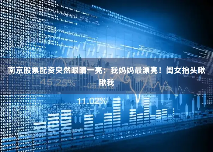 南京股票配资突然眼睛一亮：我妈妈最漂亮！闺女抬头瞅瞅我