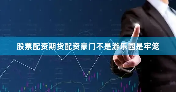 股票配资期货配资豪门不是游乐园是牢笼