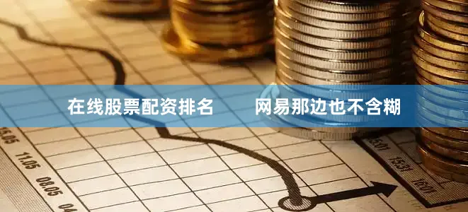 在线股票配资排名        网易那边也不含糊