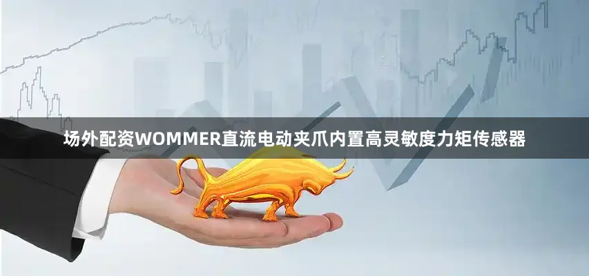 场外配资WOMMER直流电动夹爪内置高灵敏度力矩传感器