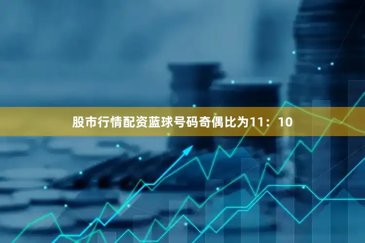 股市行情配资蓝球号码奇偶比为11：10