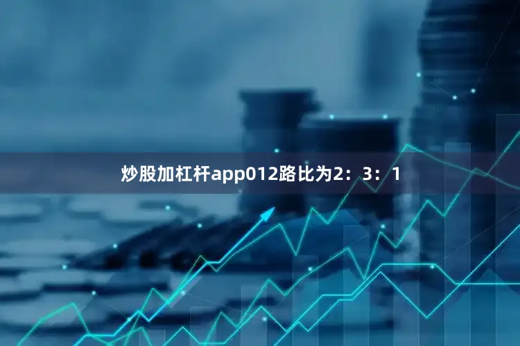 炒股加杠杆app012路比为2：3：1