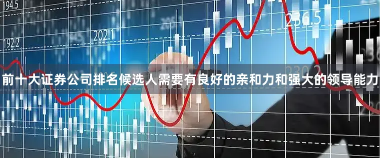 前十大证券公司排名候选人需要有良好的亲和力和强大的领导能力