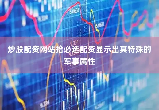 炒股配资网站拾必选配资显示出其特殊的军事属性