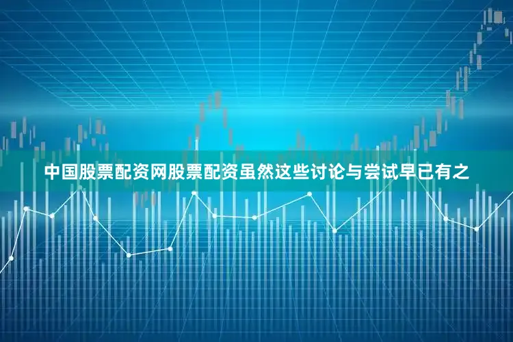 中国股票配资网股票配资虽然这些讨论与尝试早已有之