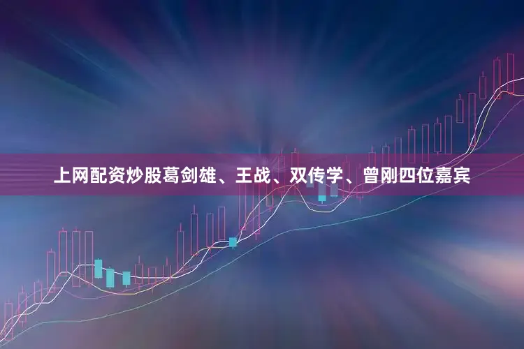 上网配资炒股葛剑雄、王战、双传学、曾刚四位嘉宾